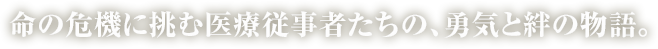 命の危機に挑む医療従事者たちの、勇気と絆の物語。