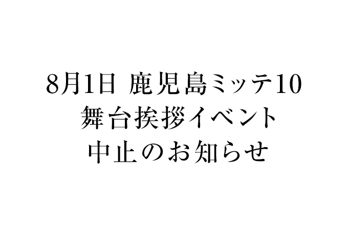 8月1日 鹿児島ミッテ10 舞台挨拶イベント 中止のお知らせ