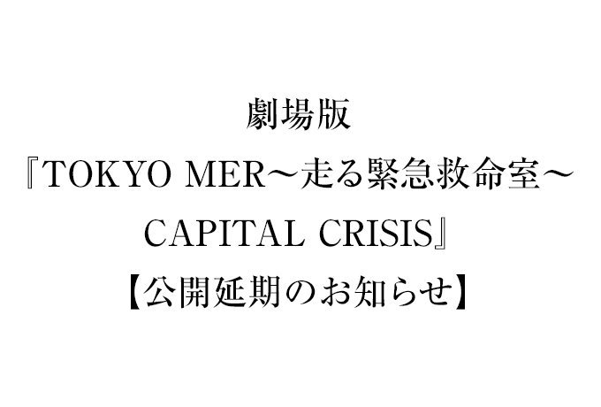 劇場版『TOKYO MER～走る緊急救命室～CAPITAL CRISIS』【公開延期のお知らせ】